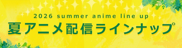 2026年夏アニメ配信ラインナップ